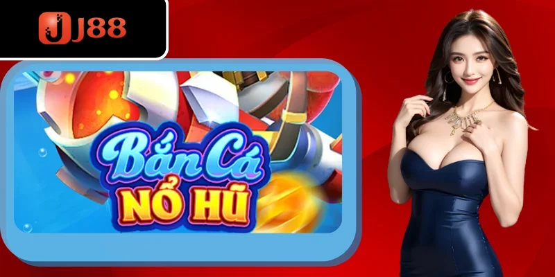 Bắn cá nổ hũ: Giới thiệu khái quát