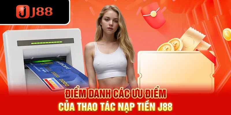 Điểm danh các ưu điểm của thao tác nạp tiền J88