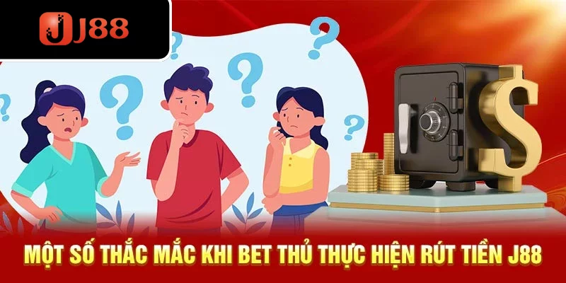 Một số thắc mắc khi bet thủ thực hiện rút tiền J88