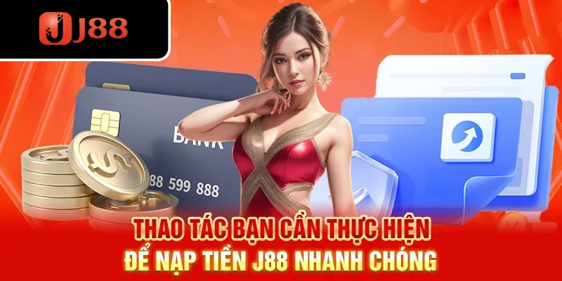 Thao tác bạn cần thực hiện để nạp tiền J88 nhanh chóng